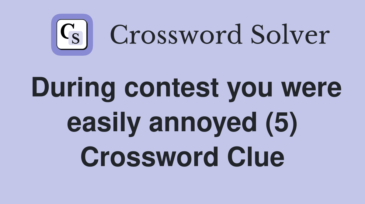 During contest you were easily annoyed (5) Crossword Clue Answers